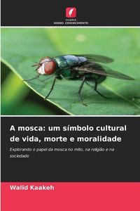 Produktbild: A mosca: um s&iacute;mbolo cultural de vida, morte e moralidade