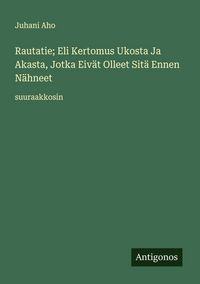 Produktbild: Rautatie; Eli Kertomus Ukosta Ja Akasta, Jotka Eiv&auml;t Olleet Sit&auml; Ennen N&auml;hneet