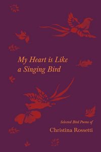 Produktbild: My Heart is Like a Singing Bird - Selected Bird Poems of Christina Rossetti