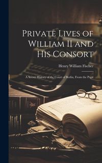 Produktbild: Private Lives of William II and his Consort: A Secret History of the Court of Berlin, From the Pape