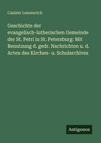 Produktbild: Geschichte der evangelisch-lutherischen Gemeinde der St. Petri in St. Petersburg: Mit Benutzung d. gedr. Nachrichten u. d. Acten des Kirchen- u. Schul