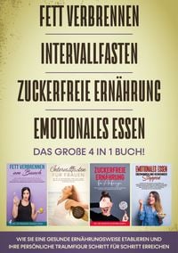 Produktbild: Fett verbrennen | Intervallfasten | Zuckerfreie Ern&auml;hrung | Emotionales Essen - Das gro&szlig;e 4 in 1 Buch: Wie Sie eine gesunde Ern&auml;hrungsweise etablieren und Ihre pers&ouml;nliche Traumfigur Schritt f&uuml;r Schritt erreichen