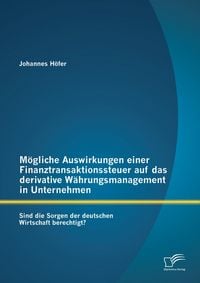 Produktbild: M&ouml;gliche Auswirkungen einer Finanztransaktionssteuer auf das derivative W&auml;hrungsmanagement in Unternehmen: Sind die Sorgen der deutschen Wirtschaft be