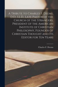 Produktbild: A Tribute to Charles F. Deems, D.D., LL.D., Late Pastor of the Church of the Strangers, President of the American Institute of Christian Philosophy, F