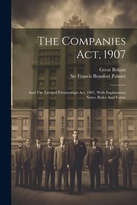 Produktbild: The Companies Act, 1907: And The Limited Partnerships Act, 1907, With Explanatory Notes, Rules And Forms