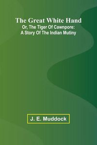 Produktbild: The Great White Hand; Or, The Tiger Of Cawnpore