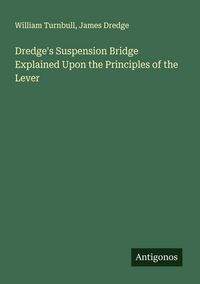 Produktbild: Dredge's Suspension Bridge Explained Upon the Principles of the Lever