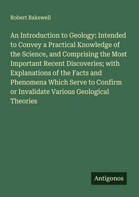 Produktbild: An Introduction to Geology: Intended to Convey a Practical Knowledge of the Science, and Comprising the Most Important Recent Discoveries; with Explan