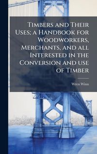 Produktbild: Timbers and Their Uses; a Handbook for Woodworkers, Merchants, and all Interested in the Conversion and use of Timber