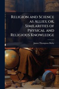 Produktbild: Religion and Science as Allies; or, Similarities of Physical and Religious Knowledge