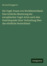 Produktbild: Die Vogel-Fauna von Norddeutschland. Eine kritische Musterung der europ&auml;ischen Vogel-Arten nach dem Gesichtspunkt ihrer Verbreitung &uuml;ber das n&ouml;rdliche