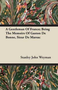 Produktbild: A Gentleman Of France; Being The Memoirs Of Gaston De Bonne, Sieur De Marsac