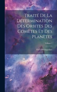 Produktbild: Trait&eacute; De La D&eacute;termination Des Orbites Des Com&egrave;tes Et Des Plan&egrave;tes; Volume 1