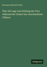 Produktbild: &Uuml;ber die Lage und Stellung der Frau w&auml;hrend der Geburt bei verschiedenen V&ouml;lkern