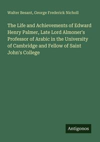 Produktbild: The Life and Achievements of Edward Henry Palmer, Late Lord Almoner's Professor of Arabic in the University of Cambridge and Fellow of Saint John's Co