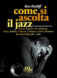 Produktbild: Come si ascolta il jazz. Conversazioni con Wayne Shorter, Pat Metheny, Sonny Rollins, Ornette Coleman, Joshua Redman, Branford Marsalis e altri
