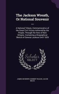Produktbild: The Jackson Wreath, Or National Souvenir ...: A National Tribute, Commemorative of the Great Civil Victory Achieved by the People, Through the Hero of