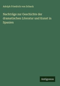 Produktbild: Nachtr&auml;ge zur Geschichte der dramatischen Literatur und Kunst in Spanien