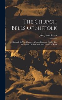 Produktbild: The Church Bells Of Suffolk: A Chronicle In Nine Chapters, With A Complete List Of The Inscriptions On The Bells, And Historical Notes