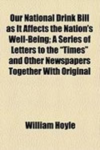 Produktbild: Our National Drink Bill as It Affects the Nation's Well-Being; A Series of Letters to the "Times" and Other Newspapers Together with Original