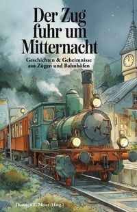 Produktbild: Der Zug fuhr um Mitternacht - Geschichten und Geheimnisse aus Z&uuml;gen und Bahnh&ouml;fen