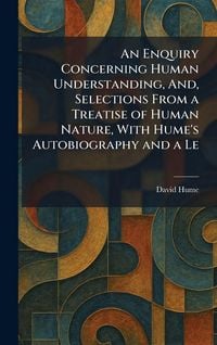 Produktbild: An Enquiry Concerning Human Understanding, And, Selections From a Treatise of Human Nature, With Hume's Autobiography and a Le