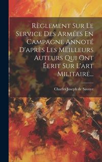 Produktbild: R&egrave;glement Sur Le Service Des Arm&eacute;es En Campagne Annot&eacute; D'apr&egrave;s Les Meilleurs Auteurs Qui Ont &Eacute;erit Sur L'art Militaire...