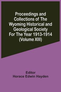 Produktbild: Proceedings And Collections Of The Wyoming Historical And Geological Society For The Year 1913-1914 (Volume Xiii)