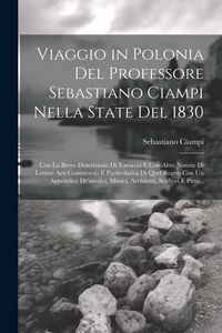 Produktbild: Viaggio in Polonia Del Professore Sebastiano Ciampi Nella State Del 1830: Con La Breve Descrizione Di Varsavia E Con Altre Notizie Di Lettere Arti Com