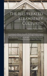 Produktbild: The Illustrated Strawberry Culturist: Containing the History, Sexuality, Field and Garden Culture of Strawberries, Forcing Or Pot Culture, How to Grow