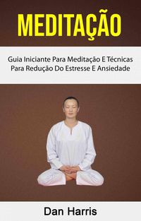 Produktbild: Medita&ccedil;&atilde;o : Guia Iniciante Para Medita&ccedil;&atilde;o E T&eacute;cnicas Para Redu&ccedil;&atilde;o Do Estresse E Ansiedade