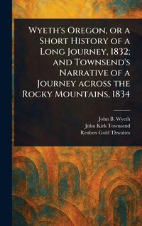 Produktbild: Wyeth's Oregon, or a Short History of a Long Journey, 1832; and Townsend's Narrative of a Journey Across the Rocky Mountains, 1834