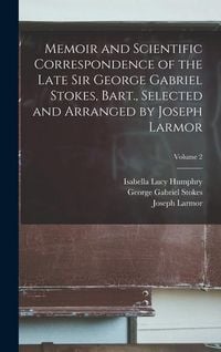 Produktbild: Memoir and Scientific Correspondence of the Late Sir George Gabriel Stokes, Bart., Selected and Arranged by Joseph Larmor; Volume 2