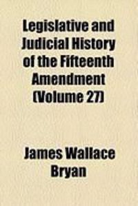 Produktbild: Legislative and Judicial History of the Fifteenth Amendment (Volume 27)