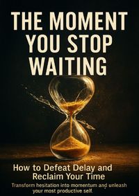 Produktbild: The Moment You Stop Waiting: How to Defeat Delay and Reclaim Your Time