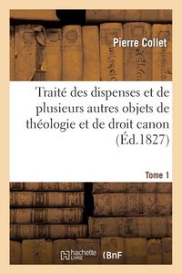 Produktbild: Trait&eacute; Des Dispenses Et de Plusieurs Autres Objets de Th&eacute;ologie Et de Droit Canon. Tome 1