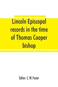 Produktbild: Lincoln episcopal records in the time of Thomas Cooper bishop of Lincoln, A. D. 1571 to A. D. 1584