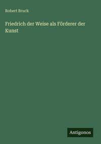 Produktbild: Friedrich der Weise als F&ouml;rderer der Kunst