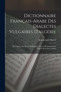 Produktbild: Dictionnaire Fran&ccedil;ais-Arabe Des Dialectes Vulgaires D'alg&eacute;rie: De Tunisie, Du Maroc Et D'egypte Avec La Pronounciation Figur&eacute;e En Lettres Latines