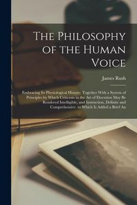 Produktbild: The Philosophy of the Human Voice: Embracing Its Physiological History; Together With a System of Principles by Which Criticism in the Art of Elocutio