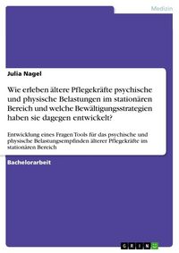 Produktbild: Wie erleben &auml;ltere Pflegekr&auml;fte psychische und physische Belastungen im station&auml;ren Bereich und welche Bew&auml;ltigungsstrategien haben sie dagegen entwic
