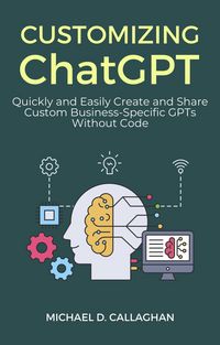 Produktbild: Customizing ChatGPT: Quickly and Easily Create and Share Custom Business-Specific GPTs Without Code