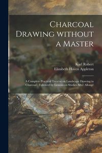 Produktbild: Charcoal Drawing Without a Master: a Complete Practical Treatise on Landscape Drawing in Charcoal: Followed by Lessons on Studies After Allongé