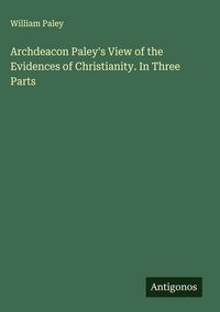 Produktbild: Archdeacon Paley's View of the Evidences of Christianity. In Three Parts