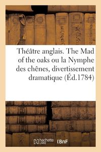 Produktbild: Th&eacute;&acirc;tre anglais. The Mad of the oaks ou la Nymphe des ch&ecirc;nes, divertissement dramatique, cinq actes