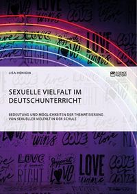 Produktbild: Sexuelle Vielfalt im Deutschunterricht. Bedeutung und M&ouml;glichkeiten der Thematisierung von sexueller Vielfalt in der Schule