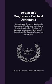 Produktbild: Robinson's Progressive Practical Arithmetic: Containing the Theory of Numbers, in Connection With Concise Analytic and Synthetic Methods of Solution,
