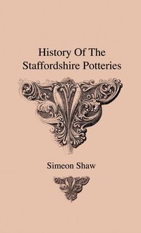 Produktbild: History Of The Staffordshire Potteries And The Rise And Process Of The Manufacture Of Pottery And Porcelain - With Preferences To Genuine Specimens An