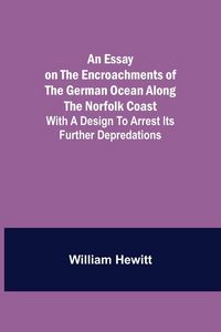 Produktbild: An Essay On The Encroachments Of The German Ocean Along The Norfolk Coast; With A Design To Arrest Its Further Depredations