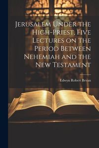 Produktbild: Jerusalem Under the High-priest, Five Lectures on the Period Between Nehemiah and the New Testament